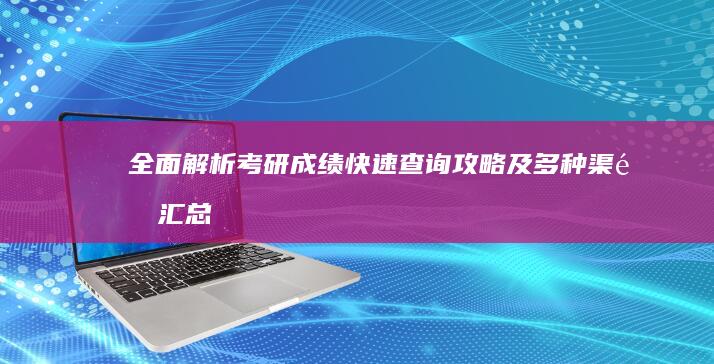 全面解析：考研成绩快速查询攻略及多种渠道汇总